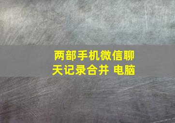 两部手机微信聊天记录合并 电脑